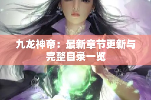 九龙神帝：最新章节更新与完整目录一览