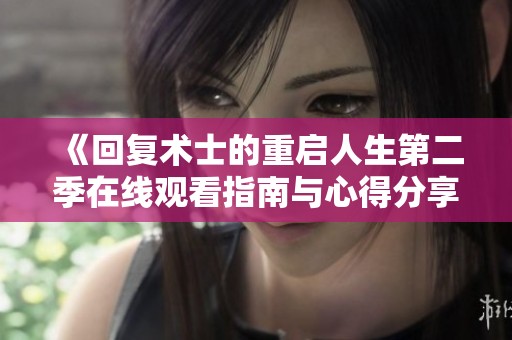 《回复术士的重启人生第二季在线观看指南与心得分享》
