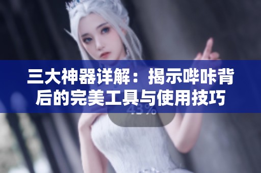 三大神器详解：揭示哔咔背后的完美工具与使用技巧