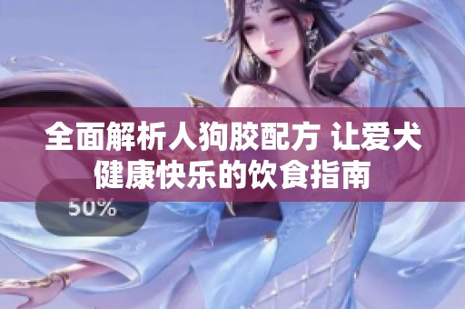 全面解析人狗胶配方 让爱犬健康快乐的饮食指南