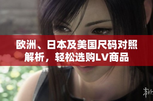 欧洲、日本及美国尺码对照解析，轻松选购LV商品