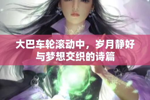 大巴车轮滚动中，岁月静好与梦想交织的诗篇