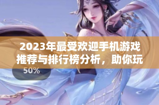 2023年最受欢迎手机游戏推荐与排行榜分析，助你玩转新游市场