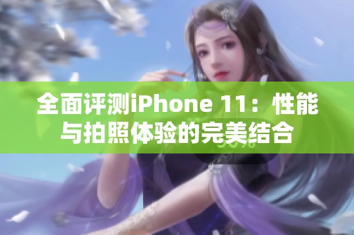 全面评测iPhone 11：性能与拍照体验的完美结合