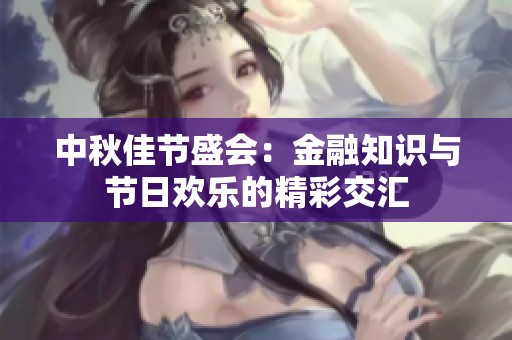 中秋佳节盛会：金融知识与节日欢乐的精彩交汇