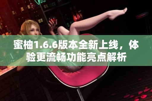 蜜柚1.6.6版本全新上线，体验更流畅功能亮点解析