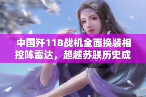 中国歼11B战机全面换装相控阵雷达，超越苏联历史成就