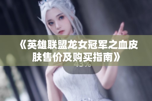 《英雄联盟龙女冠军之血皮肤售价及购买指南》