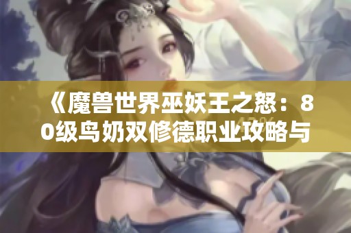 《魔兽世界巫妖王之怒：80级鸟奶双修德职业攻略与心得》