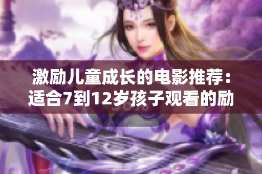 激励儿童成长的电影推荐：适合7到12岁孩子观看的励志影片