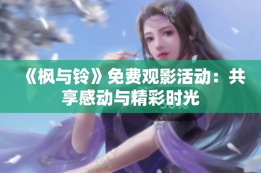 《枫与铃》免费观影活动：共享感动与精彩时光