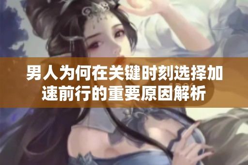 男人为何在关键时刻选择加速前行的重要原因解析