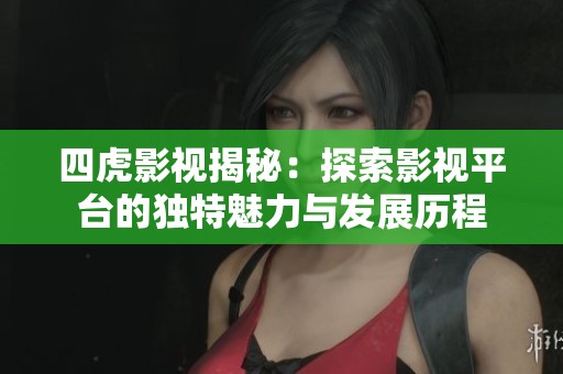 四虎影视揭秘：探索影视平台的独特魅力与发展历程