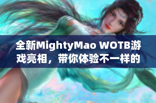 全新MightyMao WOTB游戏亮相，带你体验不一样的战斗快感