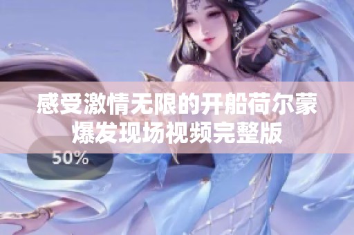 感受激情无限的开船荷尔蒙爆发现场视频完整版