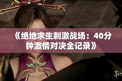 《绝地求生刺激战场：40分钟激情对决全记录》