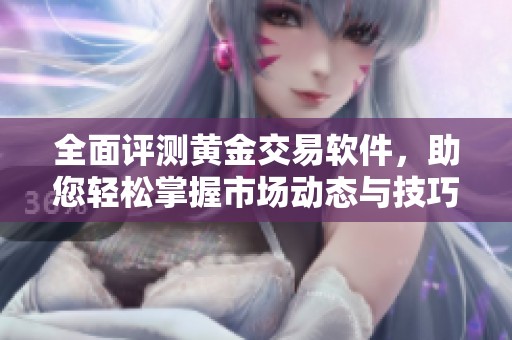 全面评测黄金交易软件，助您轻松掌握市场动态与技巧