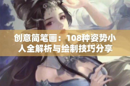 创意简笔画：108种姿势小人全解析与绘制技巧分享
