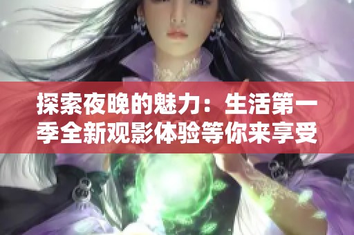探索夜晚的魅力：生活第一季全新观影体验等你来享受
