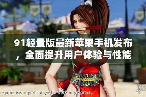 91轻量版最新苹果手机发布，全面提升用户体验与性能表现