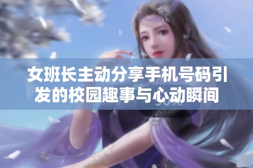 女班长主动分享手机号码引发的校园趣事与心动瞬间