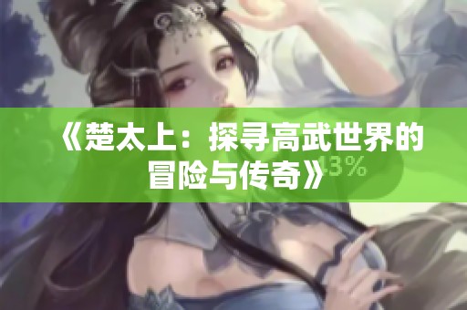 《楚太上：探寻高武世界的冒险与传奇》