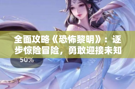 全面攻略《恐怖黎明》：逐步惊险冒险，勇敢迎接未知黑暗挑战