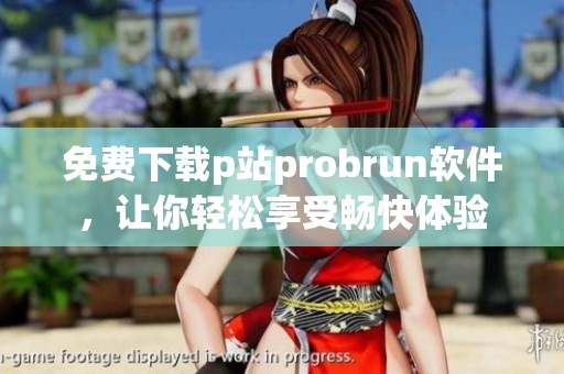 免费下载p站probrun软件，让你轻松享受畅快体验