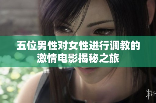 五位男性对女性进行调教的激情电影揭秘之旅