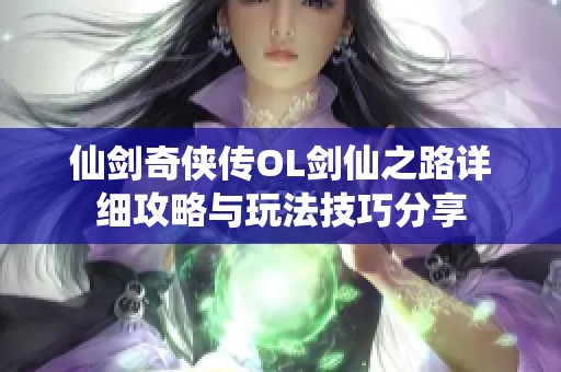 仙剑奇侠传OL剑仙之路详细攻略与玩法技巧分享
