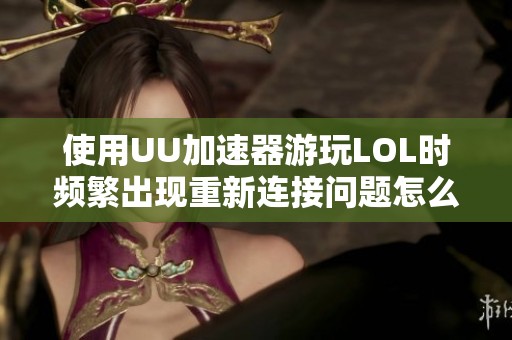 使用UU加速器游玩LOL时频繁出现重新连接问题怎么办