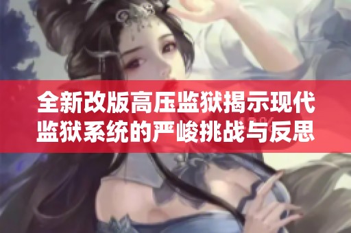 全新改版高压监狱揭示现代监狱系统的严峻挑战与反思