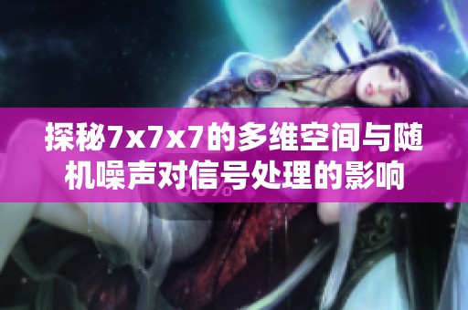 探秘7x7x7的多维空间与随机噪声对信号处理的影响