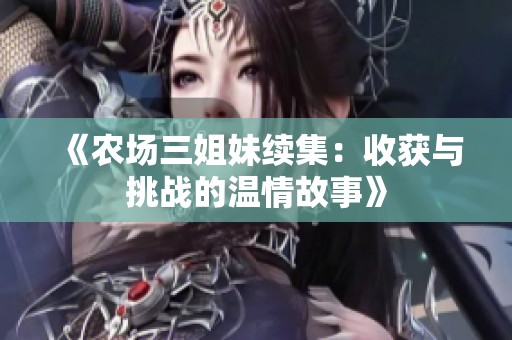 《农场三姐妹续集：收获与挑战的温情故事》