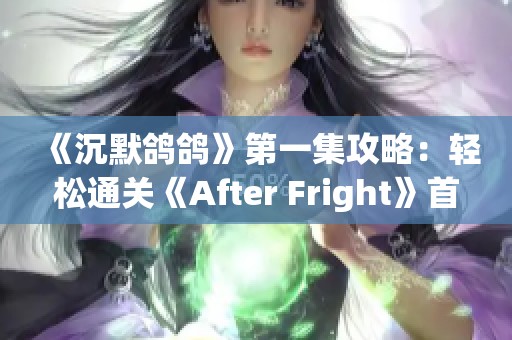 《沉默鸽鸽》第一集攻略：轻松通关《After Fright》首关技巧分享