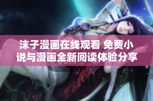 沫子漫画在线观看 免费小说与漫画全新阅读体验分享