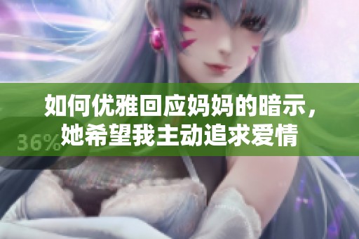 如何优雅回应妈妈的暗示，她希望我主动追求爱情