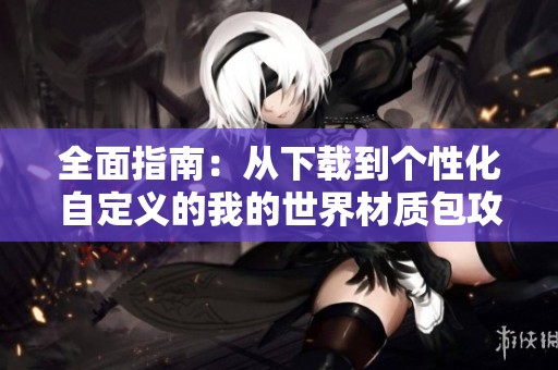 全面指南：从下载到个性化自定义的我的世界材质包攻略