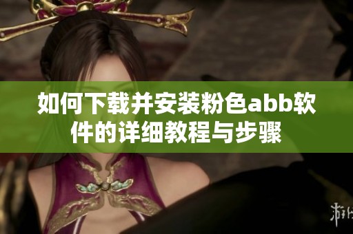 如何下载并安装粉色abb软件的详细教程与步骤