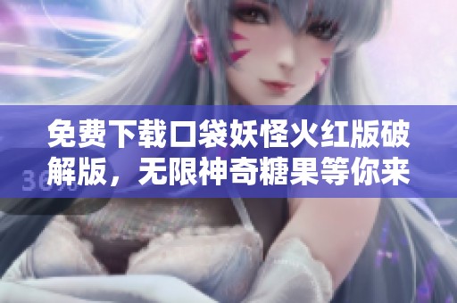 免费下载口袋妖怪火红版破解版，无限神奇糖果等你来拿