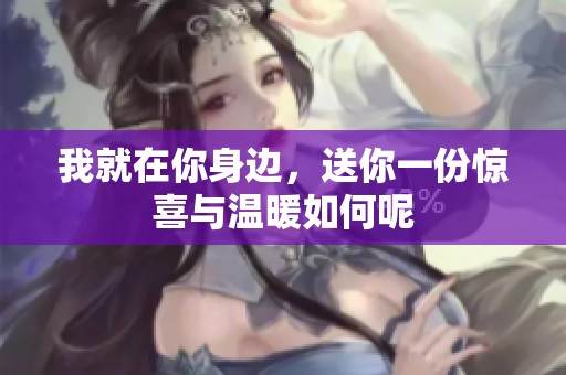 我就在你身边，送你一份惊喜与温暖如何呢