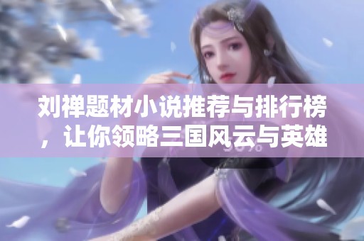 刘禅题材小说推荐与排行榜，让你领略三国风云与英雄情怀