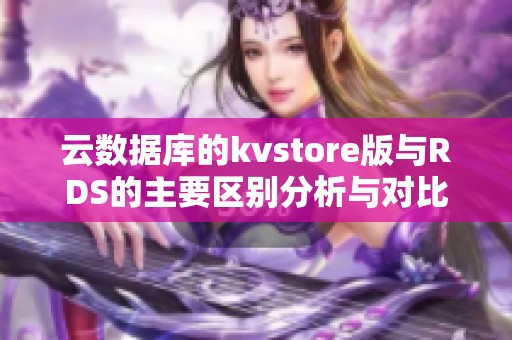 云数据库的kvstore版与RDS的主要区别分析与对比