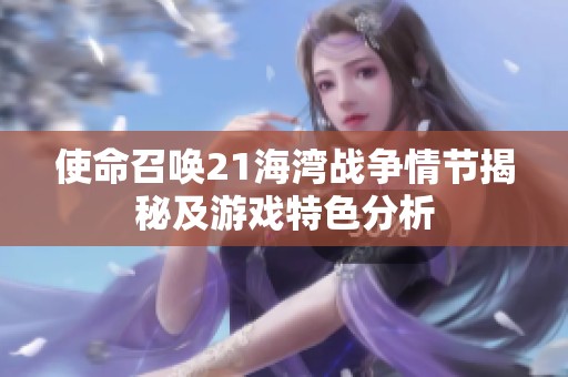 使命召唤21海湾战争情节揭秘及游戏特色分析