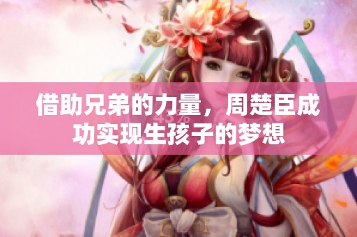 借助兄弟的力量，周楚臣成功实现生孩子的梦想