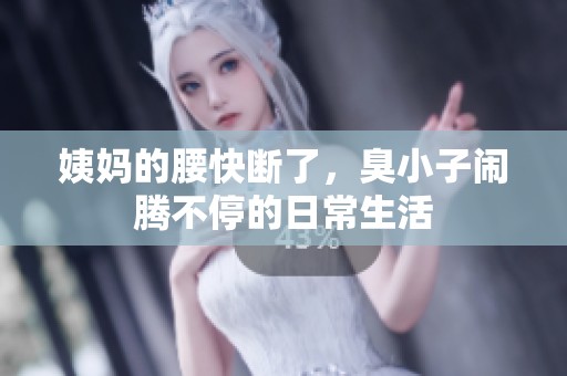 姨妈的腰快断了，臭小子闹腾不停的日常生活