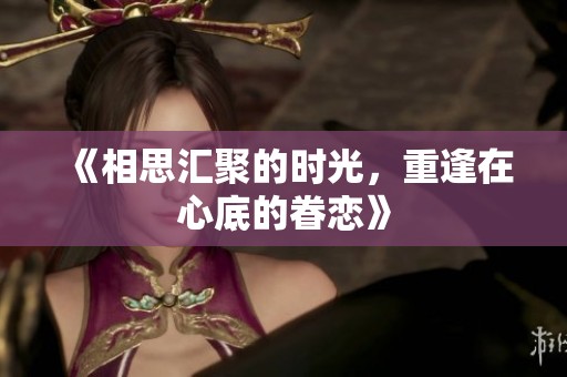《相思汇聚的时光，重逢在心底的眷恋》