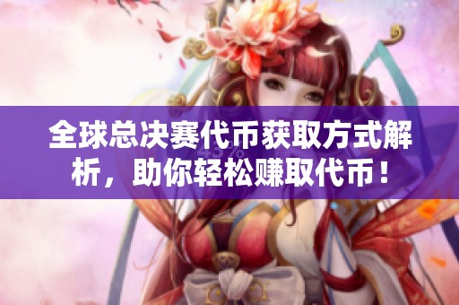 全球总决赛代币获取方式解析，助你轻松赚取代币！