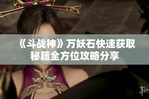 《斗战神》万妖石快速获取秘籍全方位攻略分享