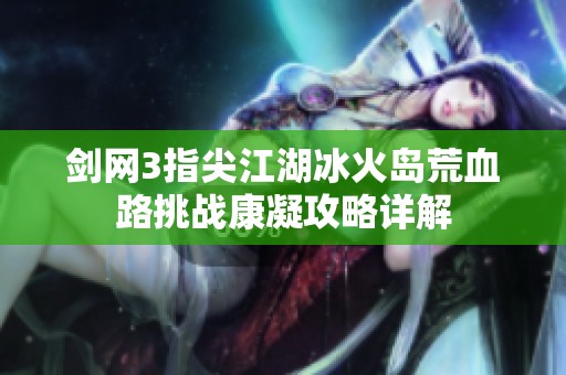剑网3指尖江湖冰火岛荒血路挑战康凝攻略详解